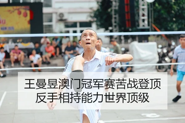 王曼昱澳门冠军赛苦战登顶 反手相持能力世界顶级