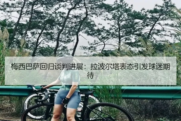 梅西巴萨回归谈判进展：拉波尔塔表态引发球迷期待