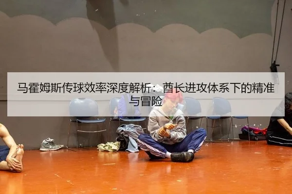 马霍姆斯传球效率深度解析：酋长进攻体系下的精准与冒险