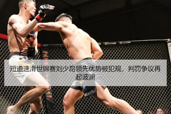 短道速滑世锦赛刘少昂领先优势被犯规，判罚争议再起波澜