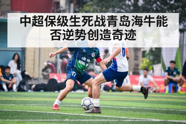 中超保级生死战青岛海牛能否逆势创造奇迹