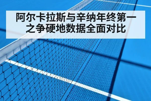 阿尔卡拉斯与辛纳年终第一之争硬地数据全面对比