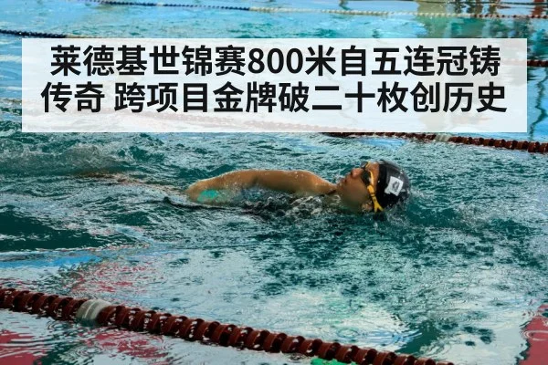 莱德基世锦赛800米自五连冠铸传奇 跨项目金牌破二十枚创历史