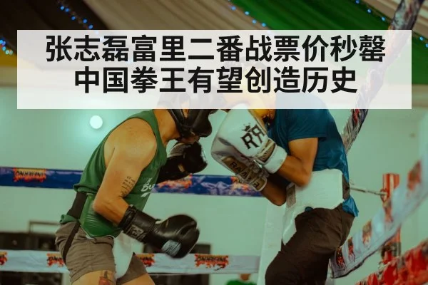 张志磊富里二番战票价秒罄中国拳王有望创造历史