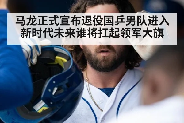 马龙正式宣布退役国乒男队进入新时代未来谁将扛起领军大旗